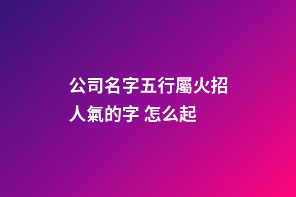 公司名字五行屬火招人氣的字 怎么起-第1張-公司起名-玄機派